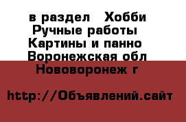  в раздел : Хобби. Ручные работы » Картины и панно . Воронежская обл.,Нововоронеж г.